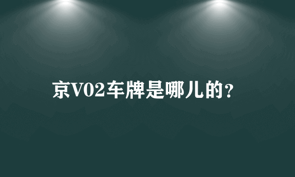 京V02车牌是哪儿的？