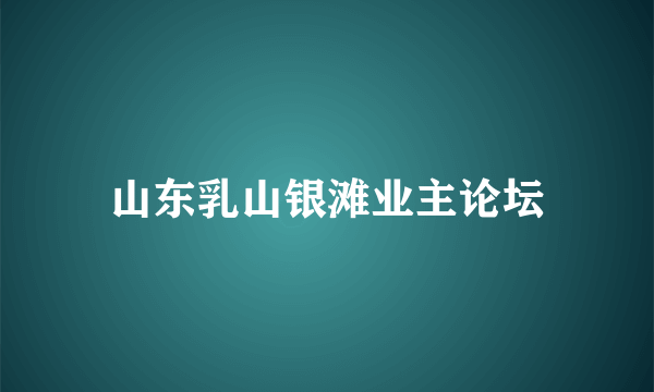 山东乳山银滩业主论坛