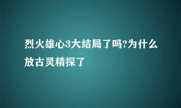 烈火雄心3大结局了吗?为什么放古灵精探了