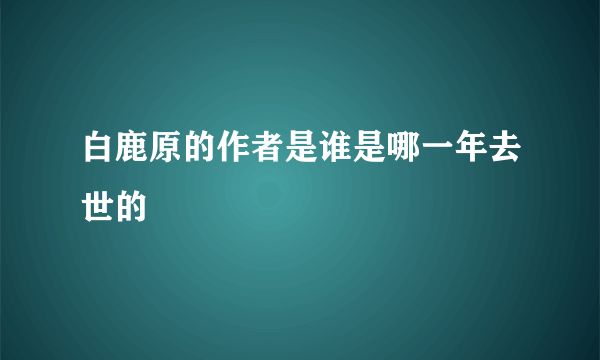 白鹿原的作者是谁是哪一年去世的