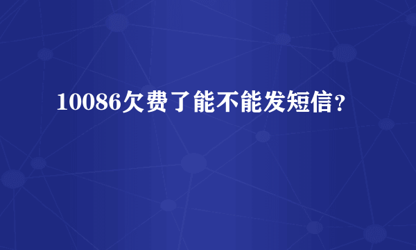 10086欠费了能不能发短信？