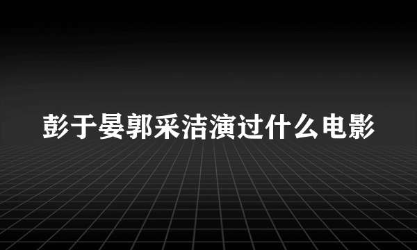 彭于晏郭采洁演过什么电影