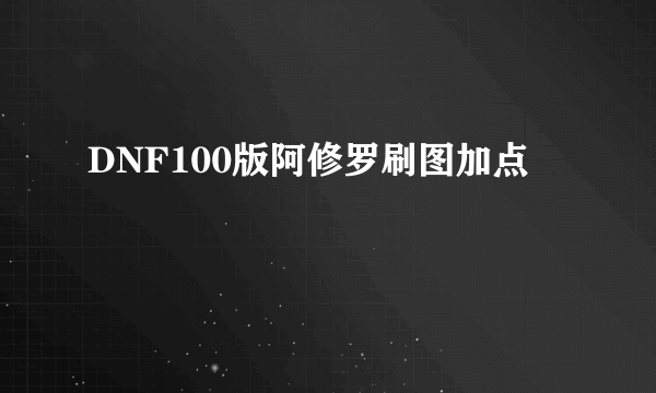 DNF100版阿修罗刷图加点