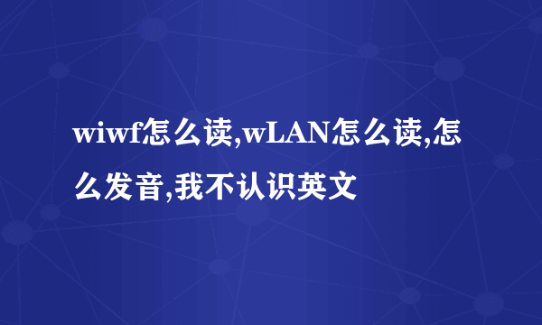 wiwf怎么读,wLAN怎么读,怎么发音,我不认识英文