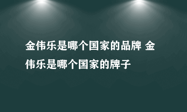 金伟乐是哪个国家的品牌 金伟乐是哪个国家的牌子