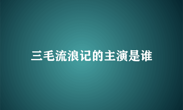 三毛流浪记的主演是谁