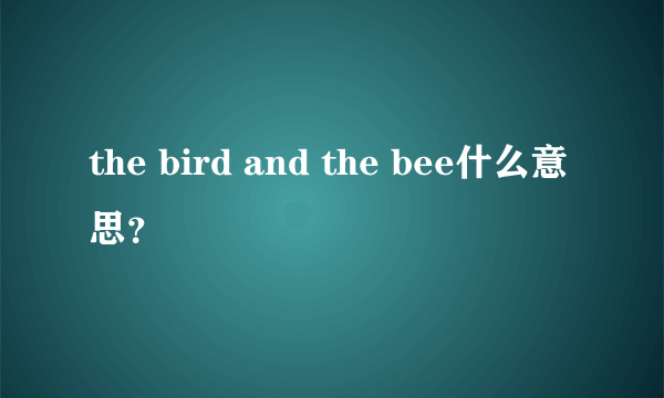 the bird and the bee什么意思？