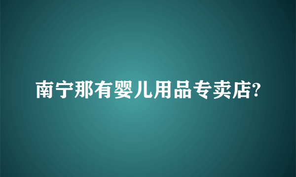 南宁那有婴儿用品专卖店?