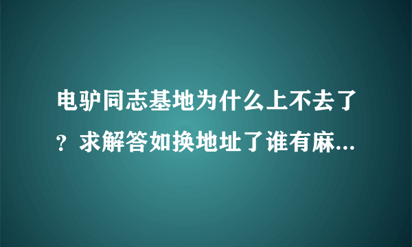 电驴同志基地为什么上不去了？求解答如换地址了谁有麻烦给一个。