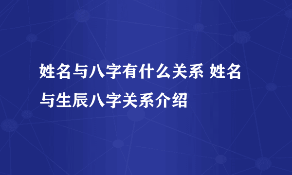 姓名与八字有什么关系 姓名与生辰八字关系介绍