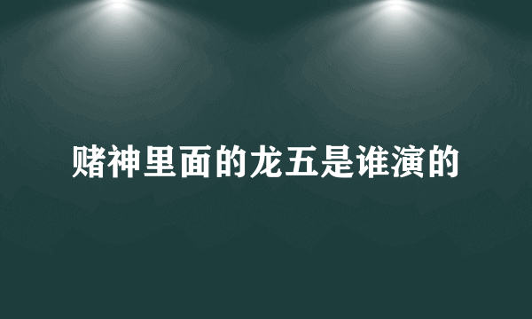 赌神里面的龙五是谁演的