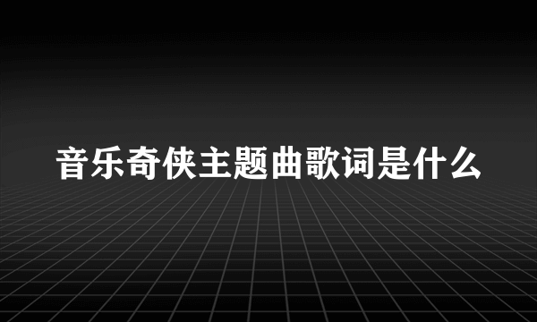 音乐奇侠主题曲歌词是什么