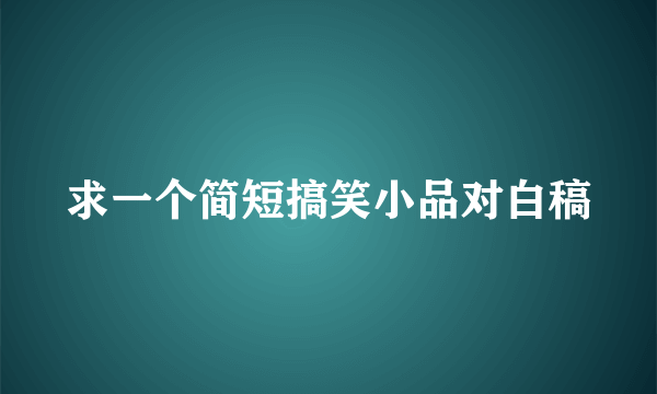 求一个简短搞笑小品对白稿