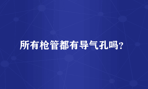 所有枪管都有导气孔吗？