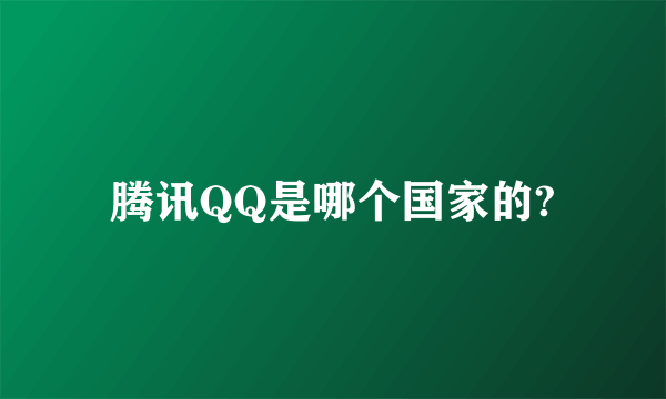 腾讯QQ是哪个国家的?