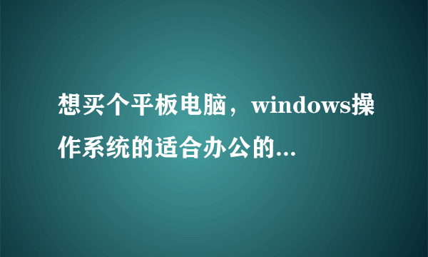 想买个平板电脑，windows操作系统的适合办公的，有哪些可选？