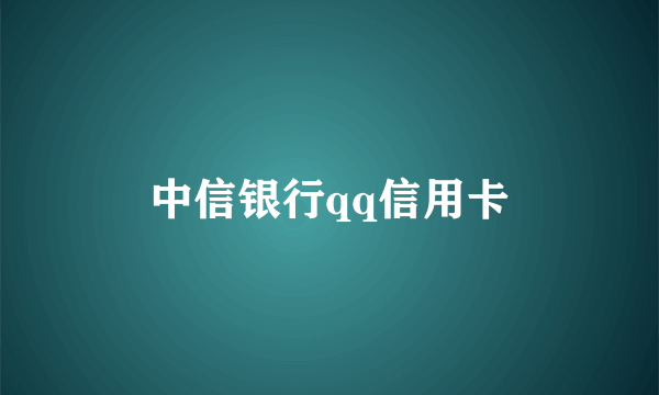 中信银行qq信用卡