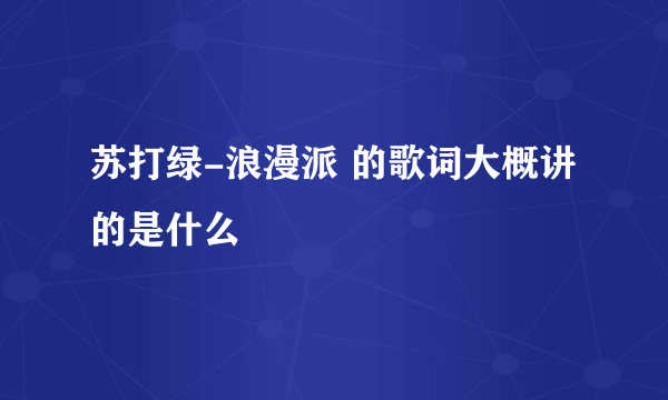 苏打绿-浪漫派 的歌词大概讲的是什么