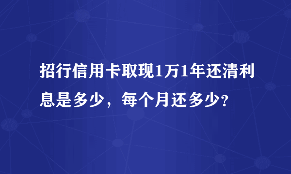 招行信用卡取现1万1年还清利息是多少，每个月还多少？