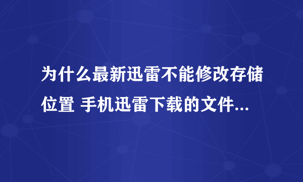 为什么最新迅雷不能修改存储位置 手机迅雷下载的文件存储位置