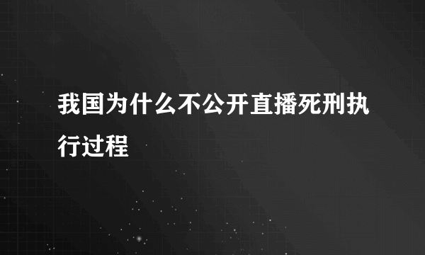 我国为什么不公开直播死刑执行过程