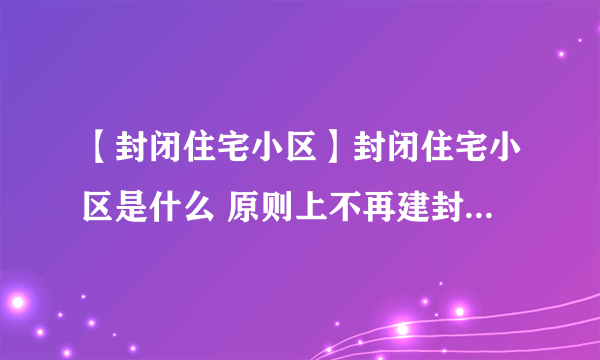 【封闭住宅小区】封闭住宅小区是什么 原则上不再建封闭住宅小区