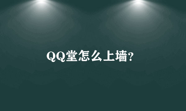 QQ堂怎么上墙？