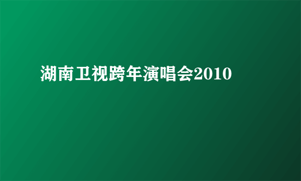 湖南卫视跨年演唱会2010