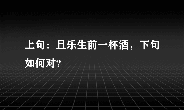 上句：且乐生前一杯酒，下句如何对？