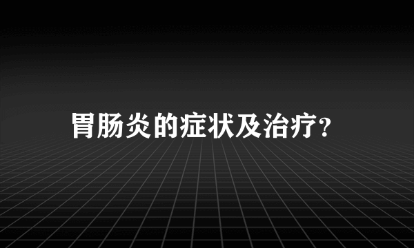 胃肠炎的症状及治疗？