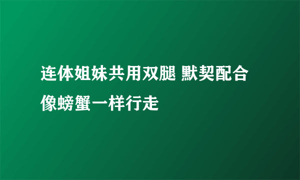 连体姐妹共用双腿 默契配合像螃蟹一样行走