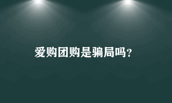 爱购团购是骗局吗？