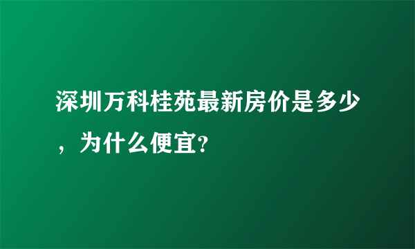 深圳万科桂苑最新房价是多少，为什么便宜？