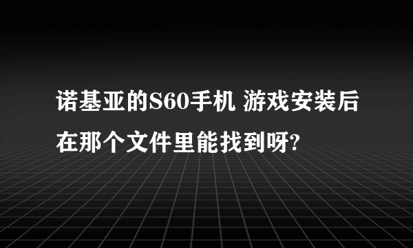 诺基亚的S60手机 游戏安装后在那个文件里能找到呀?