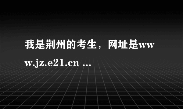 我是荆州的考生，网址是www.jz.e21.cn 请帮我查一下中考的分数，考号是24030722