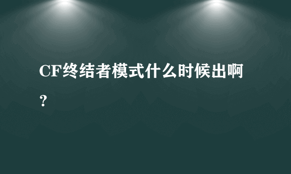 CF终结者模式什么时候出啊？