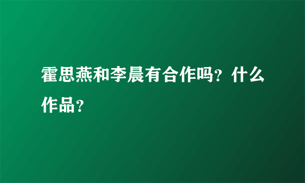 霍思燕和李晨有合作吗？什么作品？