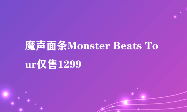 魔声面条Monster Beats Tour仅售1299