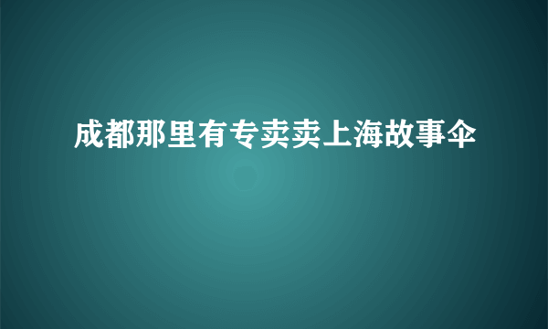 成都那里有专卖卖上海故事伞