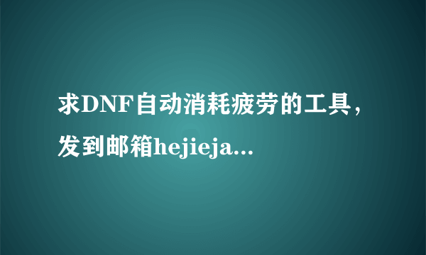 求DNF自动消耗疲劳的工具，发到邮箱hejiejack@live.cn，谢谢！