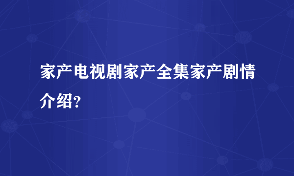 家产电视剧家产全集家产剧情介绍？