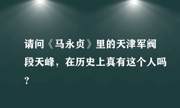 请问《马永贞》里的天津军阀段天峰，在历史上真有这个人吗？