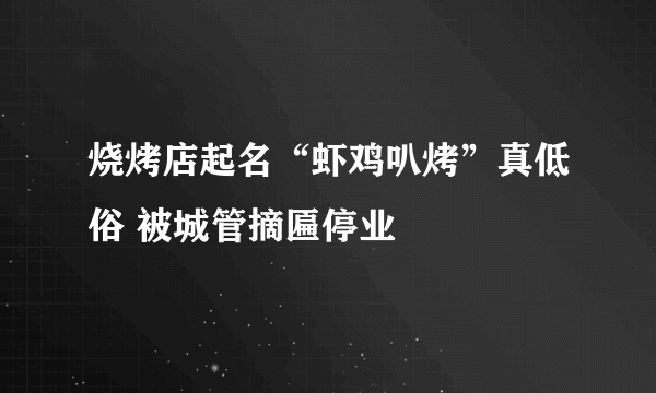 烧烤店起名“虾鸡叭烤”真低俗 被城管摘匾停业