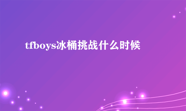 tfboys冰桶挑战什么时候