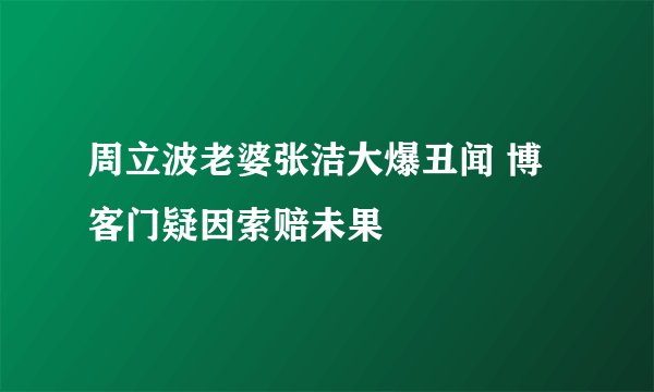 周立波老婆张洁大爆丑闻 博客门疑因索赔未果