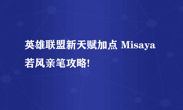 英雄联盟新天赋加点 Misaya若风亲笔攻略!