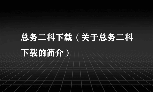 总务二科下载（关于总务二科下载的简介）