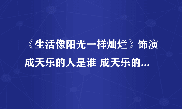 《生活像阳光一样灿烂》饰演成天乐的人是谁 成天乐的性格是什么