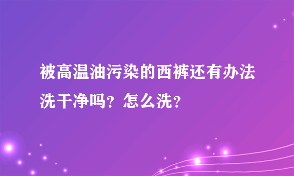 被高温油污染的西裤还有办法洗干净吗？怎么洗？