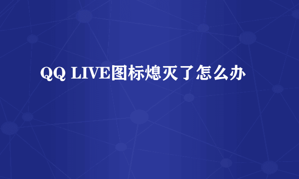 QQ LIVE图标熄灭了怎么办